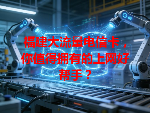 福建大流量电信卡，你值得拥有的上网好帮手？