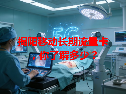 揭阳移动长期流量卡，你了解多少？