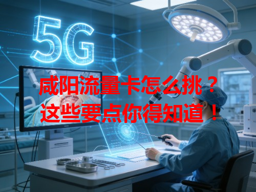 咸阳流量卡怎么挑？这些要点你得知道！