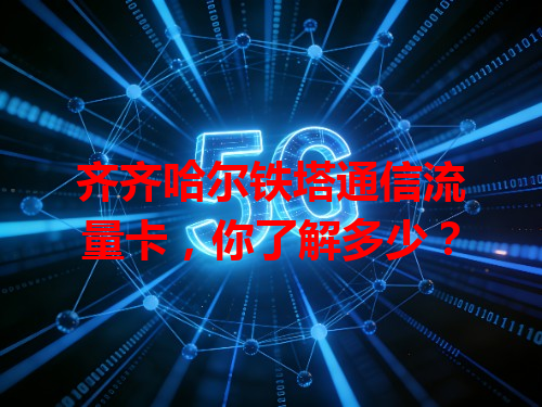 齐齐哈尔铁塔通信流量卡，你了解多少？