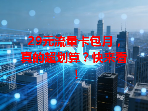 29元流量卡包月，真的超划算？快来看！