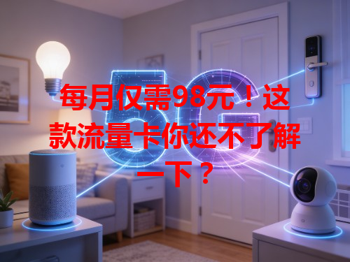每月仅需98元！这款流量卡你还不了解一下？