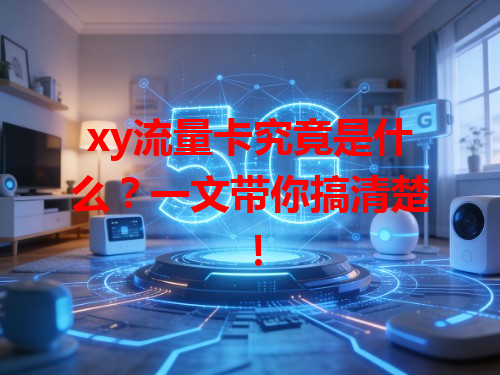 xy流量卡究竟是什么？一文带你搞清楚！