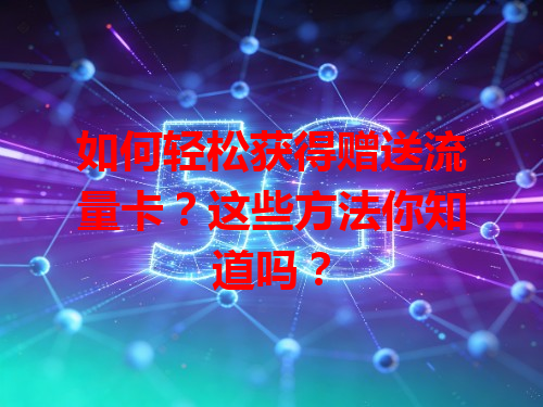 如何轻松获得赠送流量卡？这些方法你知道吗？