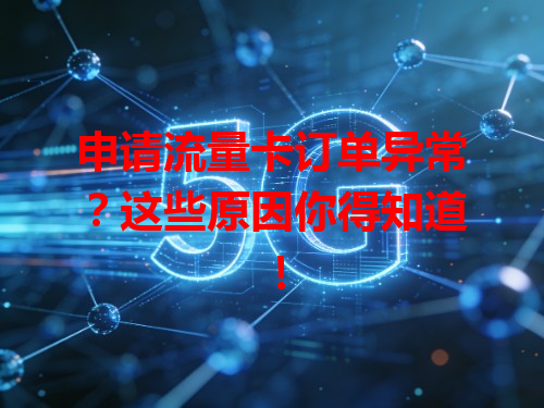 申请流量卡订单异常？这些原因你得知道！