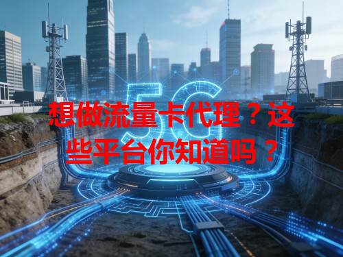 想做流量卡代理？这些平台你知道吗？