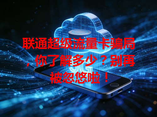 联通超级流量卡骗局，你了解多少？别再被忽悠啦！