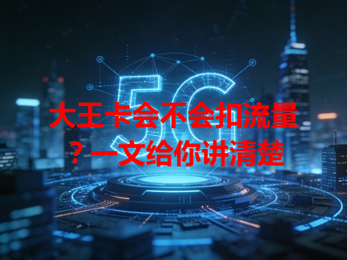大王卡会不会扣流量？一文给你讲清楚
