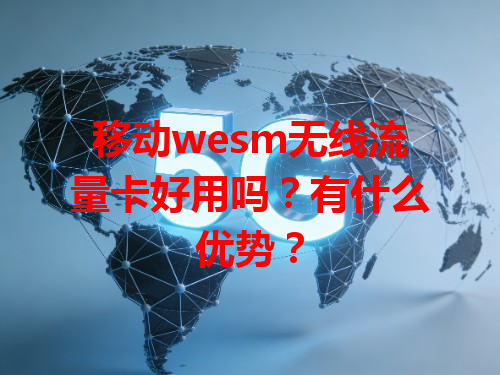 移动wesm无线流量卡好用吗？有什么优势？