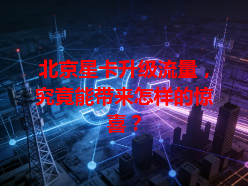 北京星卡升级流量，究竟能带来怎样的惊喜？