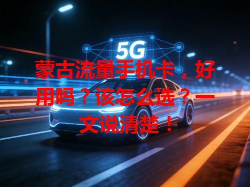 蒙古流量手机卡，好用吗？该怎么选？一文说清楚！