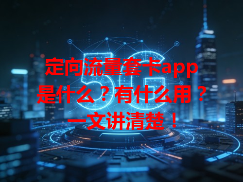 定向流量套卡app是什么？有什么用？一文讲清楚！
