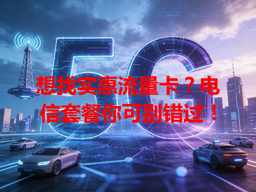 想找实惠流量卡？电信套餐你可别错过！