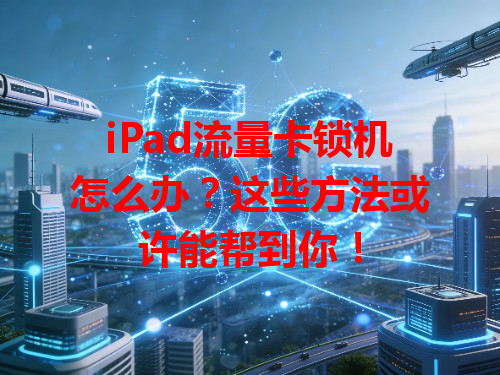 iPad流量卡锁机怎么办？这些方法或许能帮到你！