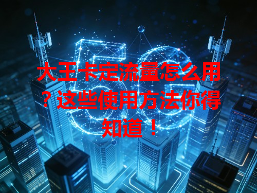 大王卡定流量怎么用？这些使用方法你得知道！