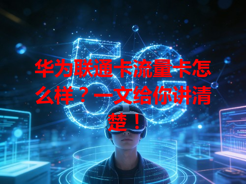 华为联通卡流量卡怎么样？一文给你讲清楚！