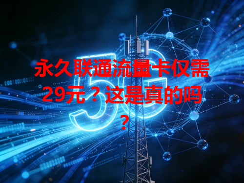 永久联通流量卡仅需29元?这是真的吗?