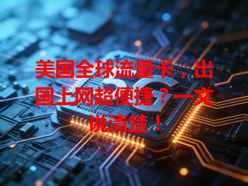 美国全球流量卡，出国上网超便捷？一文说清楚！