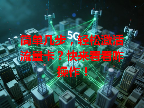 简单几步，轻松激活流量卡？快来看看咋操作！