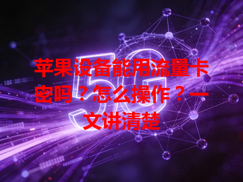 苹果设备能用流量卡密吗？怎么操作？一文讲清楚