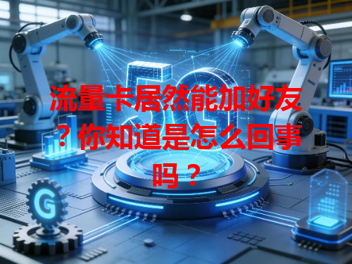 流量卡居然能加好友？你知道是怎么回事吗？