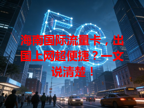 海南国际流量卡，出国上网超便捷？一文说清楚！