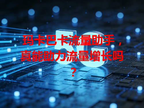 玛卡巴卡流量助手，真能助力流量增长吗？