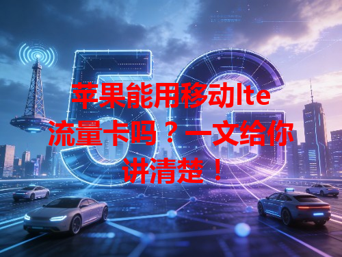 苹果能用移动lte流量卡吗？一文给你讲清楚！