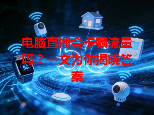 电脑直播会卡顿流量吗？一文为你揭晓答案