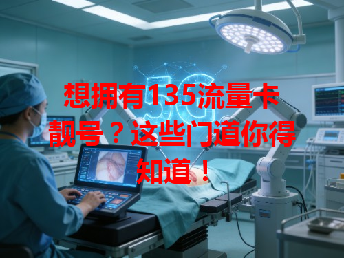 想拥有135流量卡靓号？这些门道你得知道！