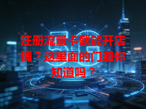 注册流量卡就能开店铺？这里面的门道你知道吗？