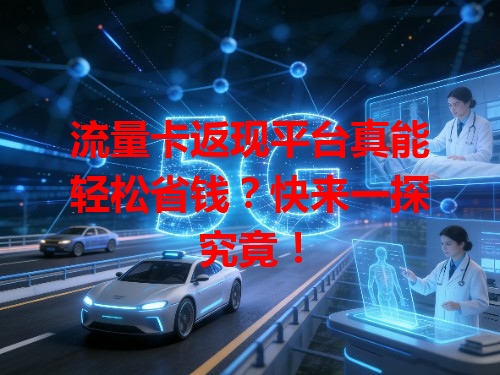 流量卡返现平台真能轻松省钱？快来一探究竟！