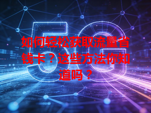 如何轻松获取流量省钱卡？这些方法你知道吗？