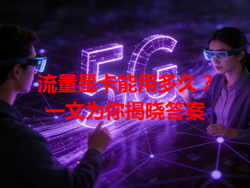 流量星卡能用多久？一文为你揭晓答案