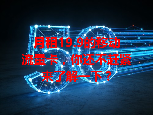 月租19.9的移动流量卡，你还不赶紧来了解一下？