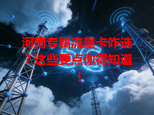 河南专属流量卡咋选？这些要点你得知道！