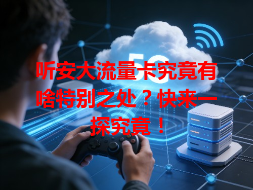 听安大流量卡究竟有啥特别之处？快来一探究竟！