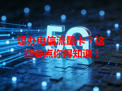 想办电信流量卡？这些要点你得知道！