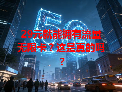29元就能拥有流量无限卡？这是真的吗？