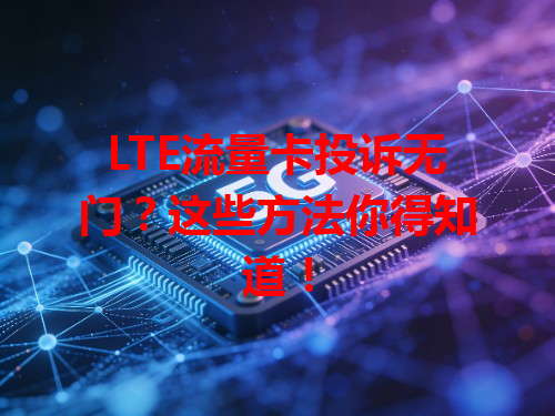 LTE流量卡投诉无门？这些方法你得知道！