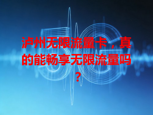 泸州无限流量卡，真的能畅享无限流量吗？