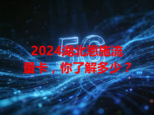2024湖北恩施流量卡，你了解多少？