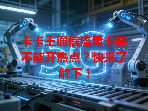 卡卡王通信流量卡能不能开热点？快来了解下！