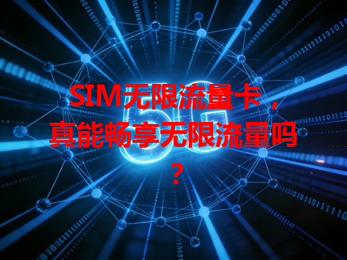 SIM无限流量卡，真能畅享无限流量吗？