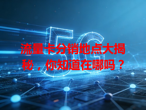 流量卡分销地点大揭秘，你知道在哪吗？