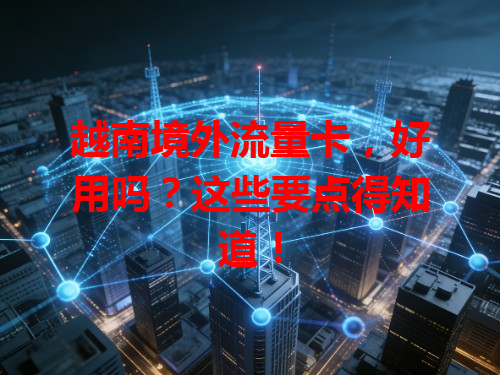 越南境外流量卡，好用吗？这些要点得知道！