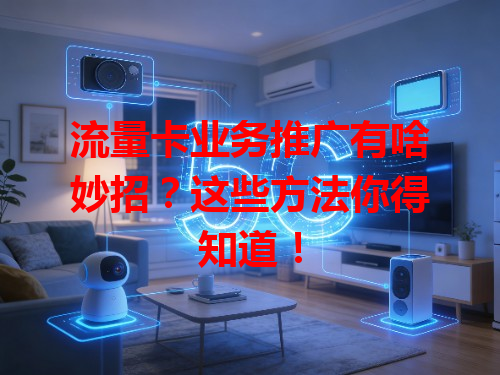 流量卡业务推广有啥妙招?这些方法你得知道!