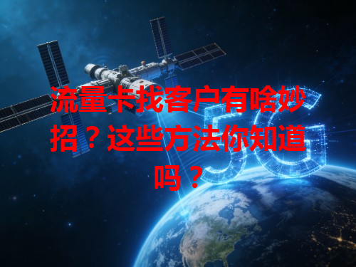 流量卡找客户有啥妙招？这些方法你知道吗？
