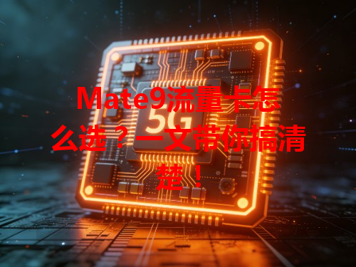 Mate9流量卡怎么选？一文带你搞清楚！
