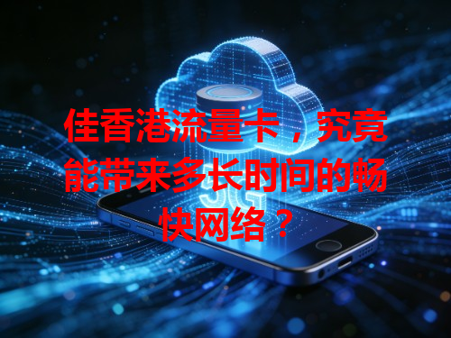 佳香港流量卡，究竟能带来多长时间的畅快网络？